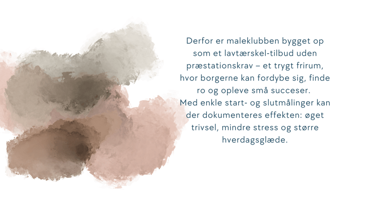 Derfor er maleklubben bygget op som et lavtærskel-tilbud uden præstationskrav – et trygt frirum, hvor borgerne kan fordybe sig, finde ro og opleve små succeser.  Med enkle start- og slutmålinger kan der dokumenteres effekten: øget trivsel, mindre stress og større hverdagsglæde.